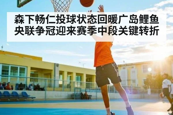 森下畅仁投球状态回暖广岛鲤鱼央联争冠迎来赛季中段关键转折