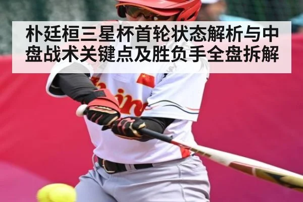 朴廷桓三星杯首轮状态解析与中盘战术关键点及胜负手全盘拆解