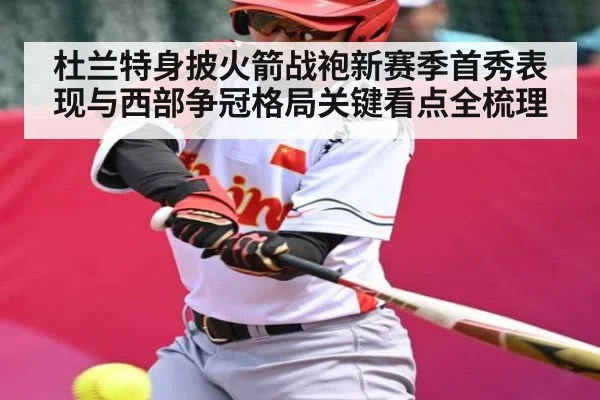 杜兰特身披火箭战袍新赛季首秀表现与西部争冠格局关键看点全梳理